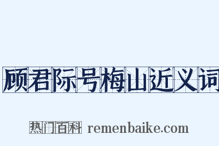 顾君际号梅山近义词是什么意思的图片